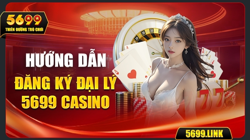 Cơ hội kinh doanh hấp dẫn khi trở thành Đại lý 5699 Casino