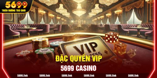 Đặc quyền VIP tại 5699 Casino – Trải nghiệm Dịch vụ Đẳng cấp dành cho Thành viên